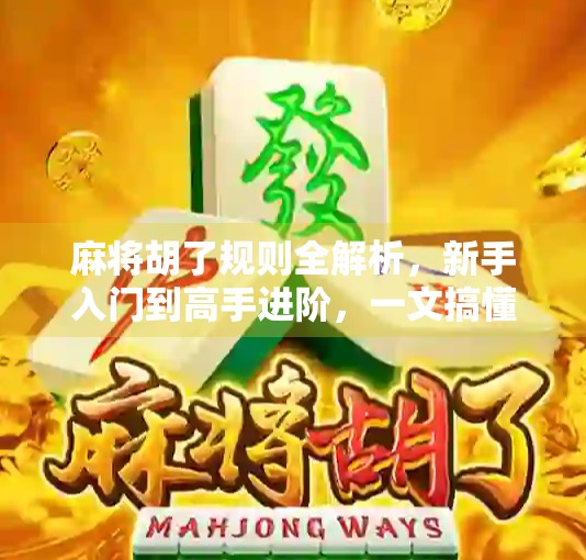 麻将胡了规则全解析，新手入门到高手进阶，一文搞懂胡牌的奥秘！