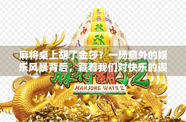麻将桌上胡了金莎？一场意外的娱乐风暴背后，藏着我们对快乐的误解