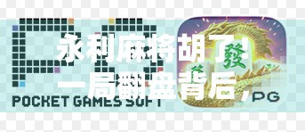 永利麻将胡了！一局翻盘背后，藏着多少人的赌与醒？