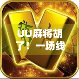 UU麻将胡了！一场线上牌桌风云背后的社交密码与情绪解码