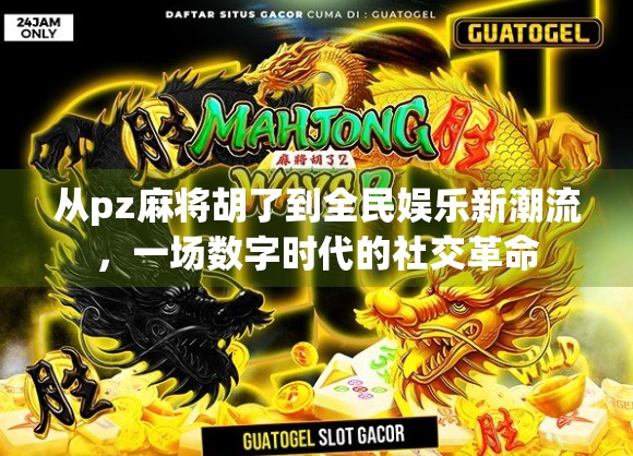 从pz麻将胡了到全民娱乐新潮流，一场数字时代的社交革命