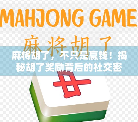 麻将胡了，不只是赢钱！揭秘胡了奖励背后的社交密码与心理快感