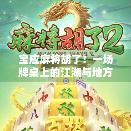 宝应麻将胡了！一场牌桌上的江湖与地方文化的深度碰撞