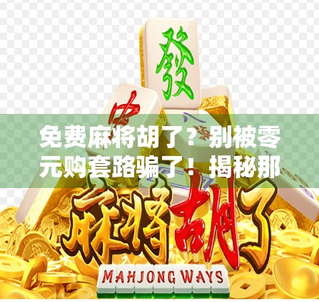 免费麻将胡了？别被零元购套路骗了！揭秘那些让你越玩越亏的免费陷阱