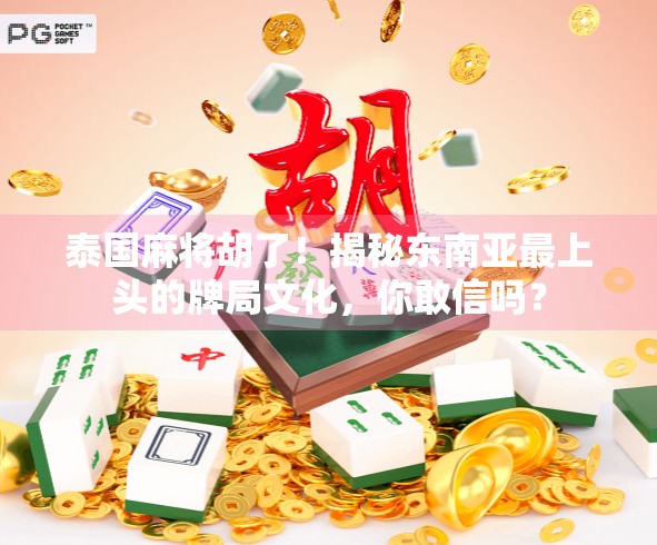 泰国麻将胡了！揭秘东南亚最上头的牌局文化，你敢信吗？