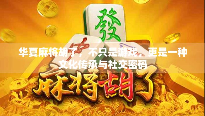 华夏麻将胡了，不只是游戏，更是一种文化传承与社交密码