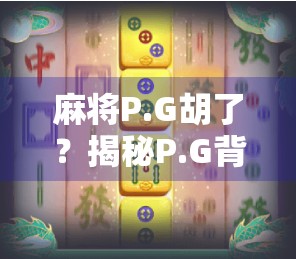 麻将P.G胡了？揭秘P.G背后的真实牌技与心理博弈！