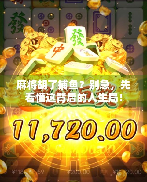 麻将胡了捕鱼？别急，先看懂这背后的人生局！