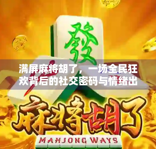 满屏麻将胡了，一场全民狂欢背后的社交密码与情绪出口