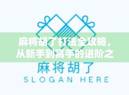 麻将胡了打法全攻略，从新手到高手的进阶之路，轻松掌握胡牌秘诀！
