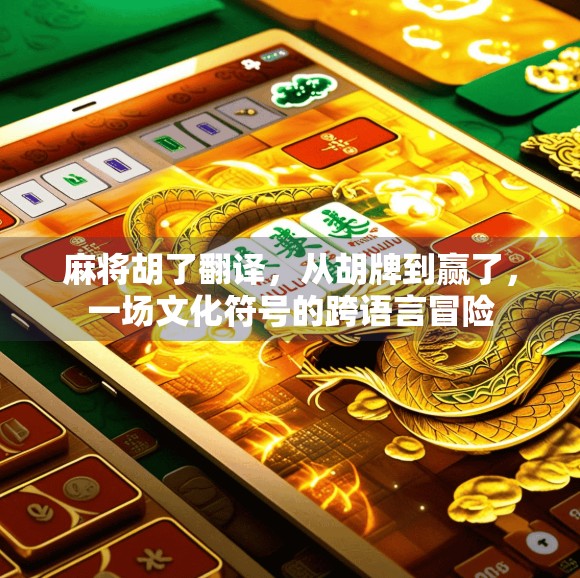 麻将胡了翻译，从胡牌到赢了，一场文化符号的跨语言冒险