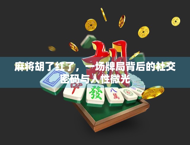 麻将胡了红了，一场牌局背后的社交密码与人性微光