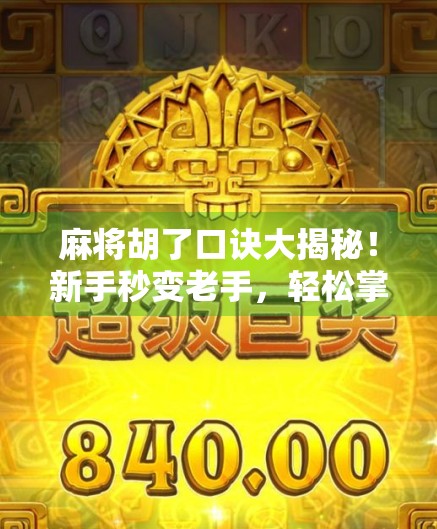 麻将胡了口诀大揭秘！新手秒变老手，轻松掌握听牌和胡牌的终极秘诀！