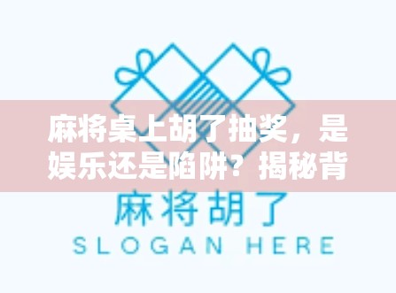 麻将桌上胡了抽奖，是娱乐还是陷阱？揭秘背后的快乐经济学