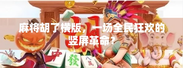 麻将胡了横版，一场全民狂欢的竖屏革命？