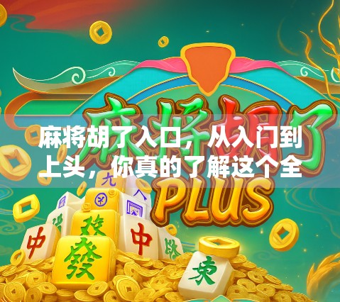 麻将胡了入口，从入门到上头，你真的了解这个全民娱乐的底层逻辑吗？