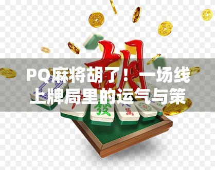PQ麻将胡了！一场线上牌局里的运气与策略博弈，你真的懂吗？