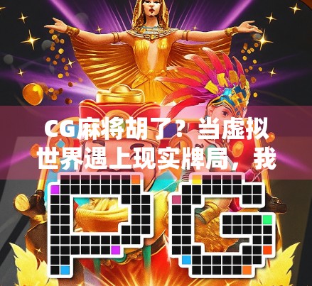 CG麻将胡了？当虚拟世界遇上现实牌局，我们到底在玩什么？