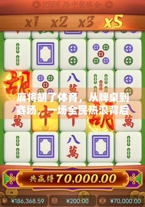 麻将胡了体育，从牌桌到赛场，一场全民热浪背后的社交革命