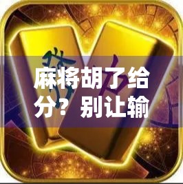 麻将胡了给分？别让输赢毁了你的牌局友情！