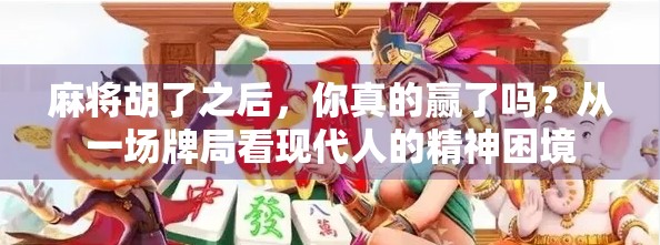 麻将胡了之后，你真的赢了吗？从一场牌局看现代人的精神困境