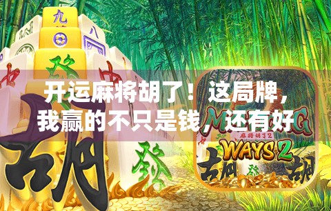 开运麻将胡了!这局牌,我赢的不只是钱,还有好运和人生启示 开运麻将胡了!这局牌,我赢的不只是钱,还有好运和人生启示