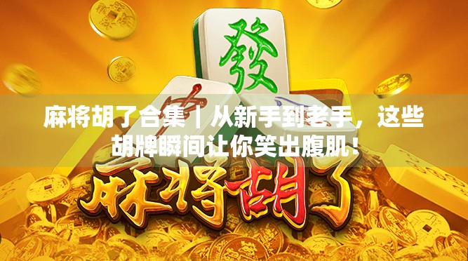 麻将胡了合集｜从新手到老手，这些胡牌瞬间让你笑出腹肌！