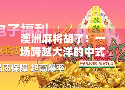 澳洲麻将胡了！一场跨越大洋的中式智慧狂欢
