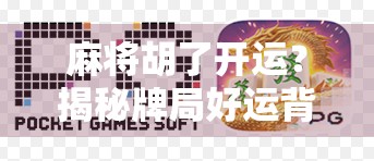 麻将胡了开运？揭秘牌局好运背后的玄学逻辑与心理暗示