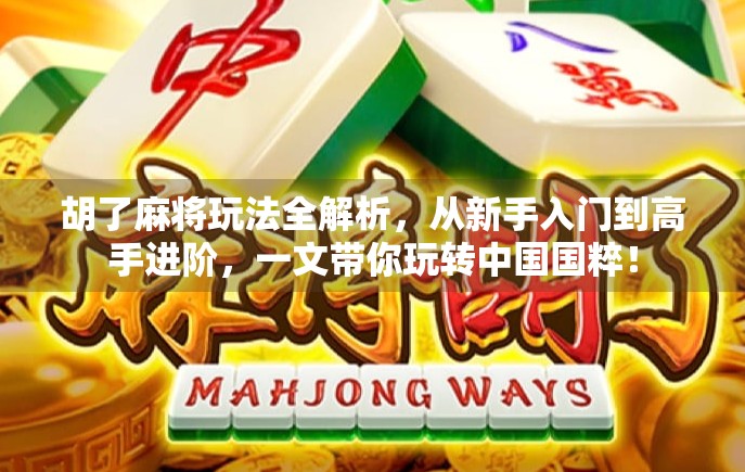 胡了麻将玩法全解析，从新手入门到高手进阶，一文带你玩转中国国粹！