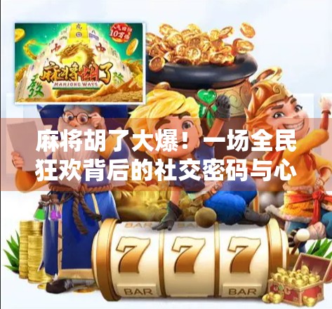 麻将胡了大爆！一场全民狂欢背后的社交密码与心理博弈