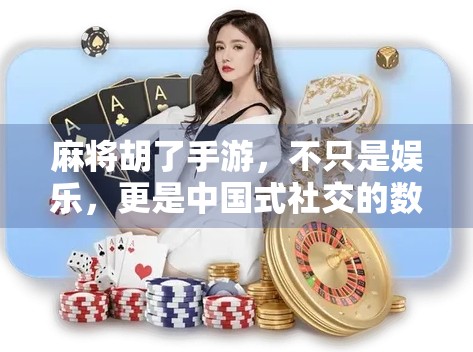 麻将胡了手游，不只是娱乐，更是中国式社交的数字传承