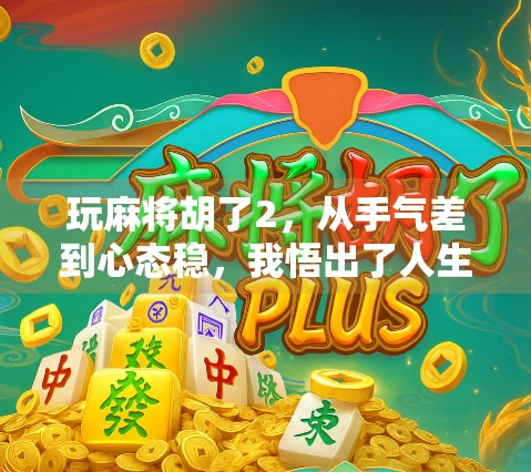 玩麻将胡了2，从手气差到心态稳，我悟出了人生最深的牌局哲学