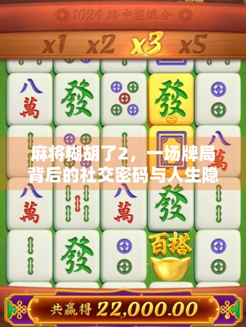麻将糊胡了2，一场牌局背后的社交密码与人生隐喻