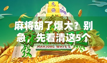 麻将胡了爆大？别急，先看清这5个隐藏规则！