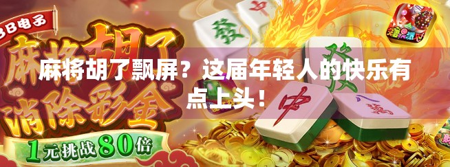 麻将胡了飘屏？这届年轻人的快乐有点上头！