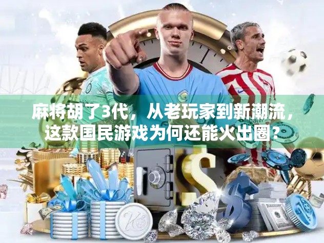 麻将胡了3代，从老玩家到新潮流，这款国民游戏为何还能火出圈？