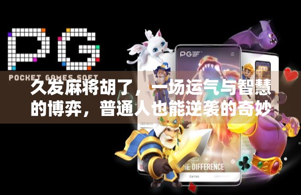 久发麻将胡了，一场运气与智慧的博弈，普通人也能逆袭的奇妙时刻