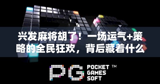 兴发麻将胡了！一场运气+策略的全民狂欢，背后藏着什么？