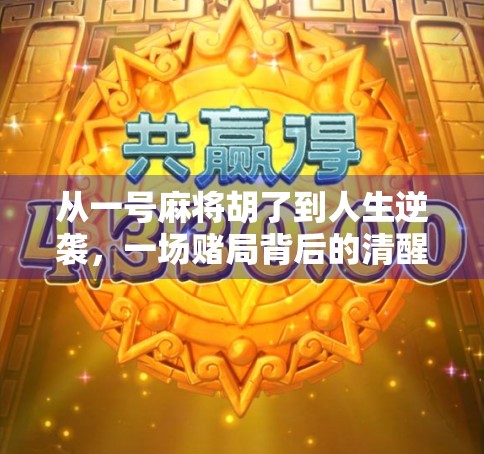 从一号麻将胡了到人生逆袭，一场赌局背后的清醒与成长