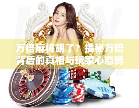 万倍麻将胡了？揭秘万倍背后的真相与玩家心态博弈！