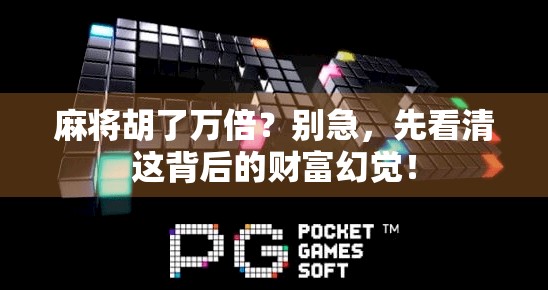 麻将胡了万倍？别急，先看清这背后的财富幻觉！