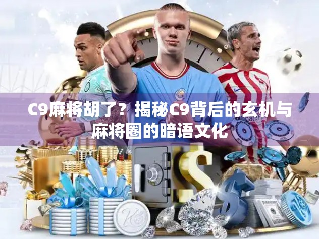 C9麻将胡了？揭秘C9背后的玄机与麻将圈的暗语文化