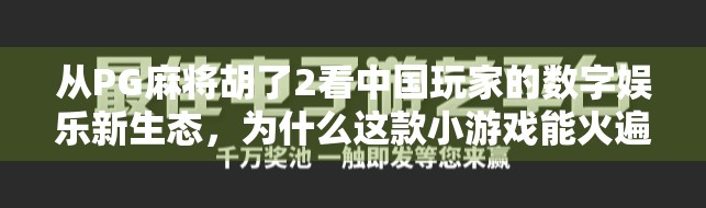 从PG麻将胡了2看中国玩家的数字娱乐新生态，为什么这款小游戏能火遍全网？