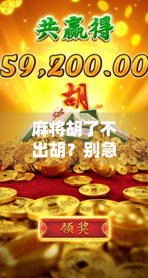 麻将胡了不出胡？别急，这背后藏着的不只是运气，还有人性的博弈！