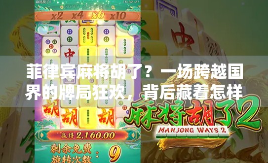 菲律宾麻将胡了？一场跨越国界的牌局狂欢，背后藏着怎样的文化密码？