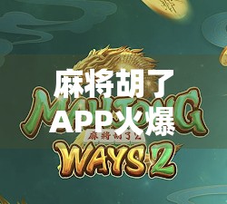 麻将胡了APP火爆全网背后，藏着多少人的精神避难所？