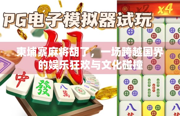 柬埔寨麻将胡了，一场跨越国界的娱乐狂欢与文化碰撞