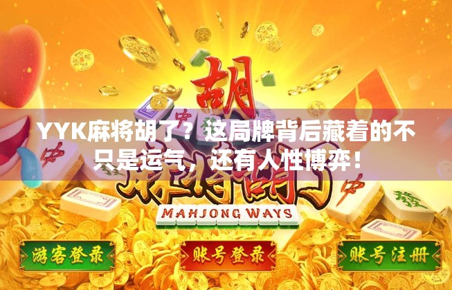 YYK麻将胡了？这局牌背后藏着的不只是运气，还有人性博弈！