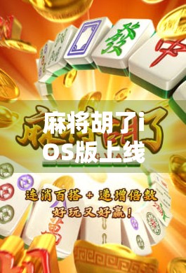 麻将胡了iOS版上线！这款经典游戏为何在移动时代依然火爆？
